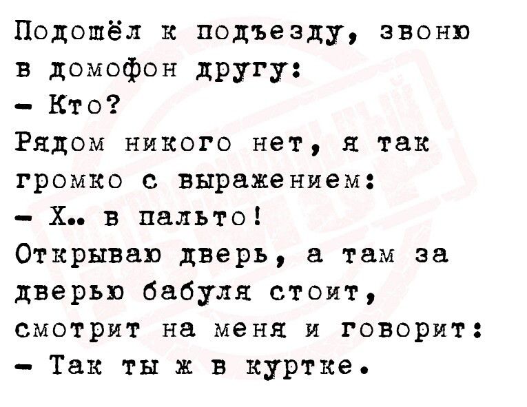 Подошёл к подъезду звоню в домофон другу Кто Рядом никого нет я тах громко с выражением Х в пальто Открываю дверь а там за дверью бабуля стоит смотрит на меня и говорит Так ты в куртке
