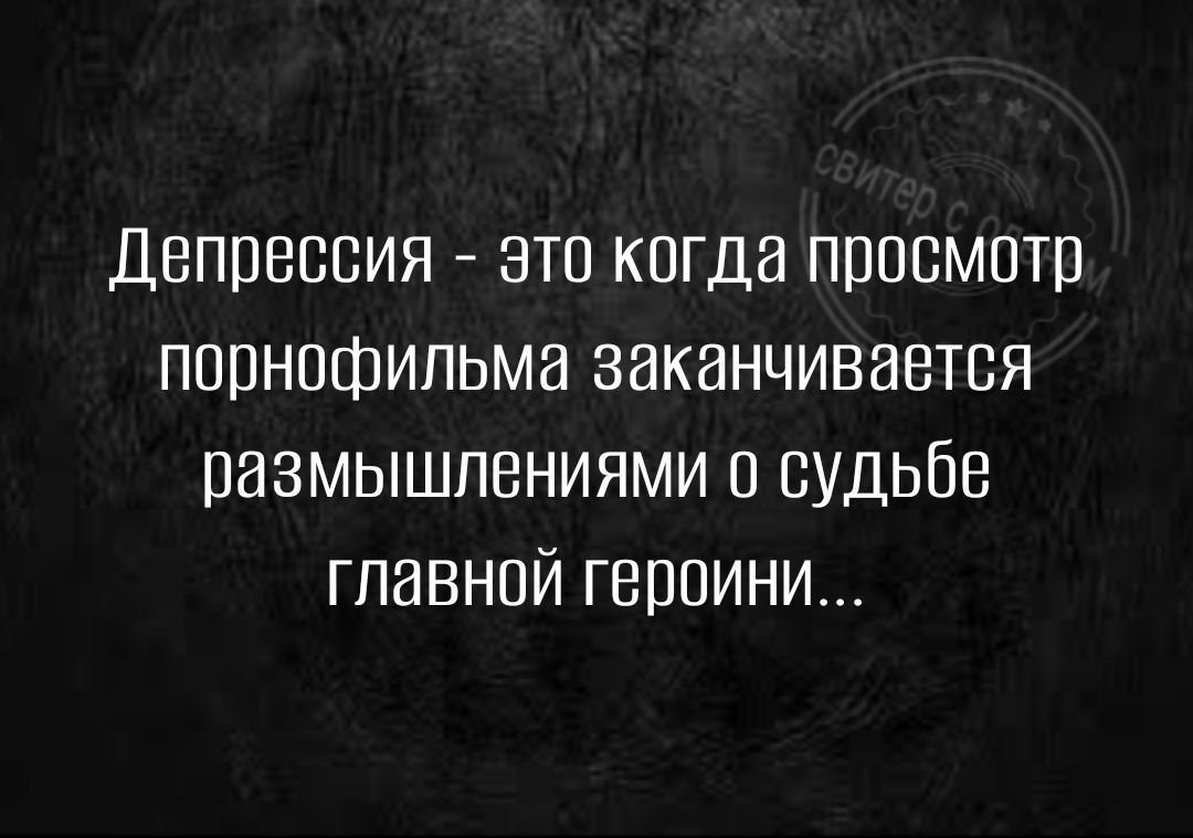 Депрессия это когда просмотр порнофильма заканчивается размышлениями о судьбе главной героини