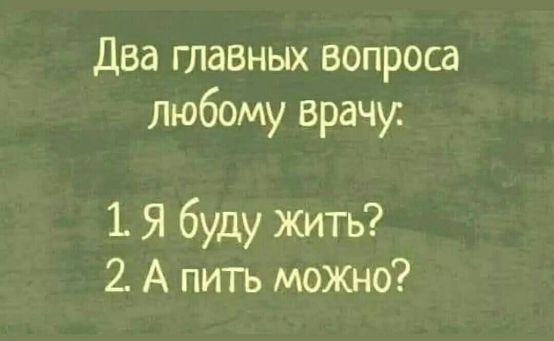 Два главных вопроса любому врачу 1 Я буду жить 2 А пить можно