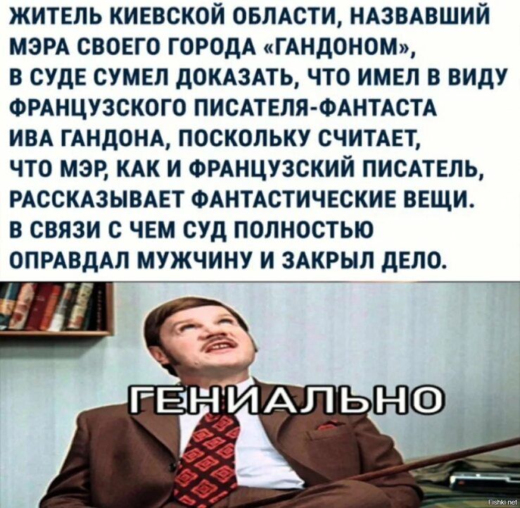 ЖИТЕЛЬ КИЕВСКОЙ ОБЛАСТИ НАЗВАВШИЙ МЭРА СВОЕГО ГОРОДА ГАНДОНОМ В СУДЕ СУМЕЛ ДОКАЗАТЬ ЧТО ИМЕЛ В ВИДУ ФРАНЦУЗСКОГО ПИСАТЕЛЯ ФАНТАСТА ИВА ГАНДОНА ПОСКОЛЬКУ СЧИТАЕТ ЧТО МЭР КАК И ФРАНЦУЗСКИЙ ПИСАТЕЛЬ РАССКАЗЫВАЕТ ФАНТАСТИЧЕСКИЕ ВЕЩИ В СВЯЗИ С ЧЕМ СУД ПОЛНОСТЬЮ ОПРАВДАЛ МУЖЧИНУ И ЗАКРЫЛ ДЕЛО