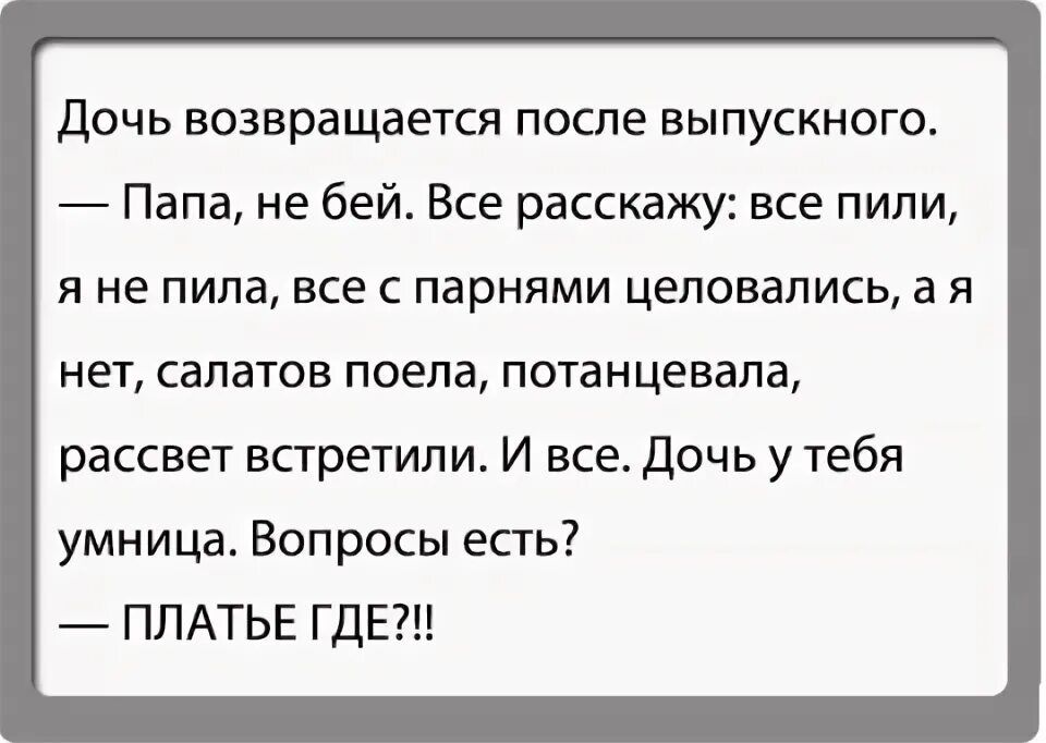 Дочь возвращается после выпускного Папа не бей Все расскажу все пили я не пила все с парнями целовались а я нет салатов поела потанцевала рассвет встретили И все Дочь у тебя умница Вопросы есть ПЛАТЬЕ ГДЕ