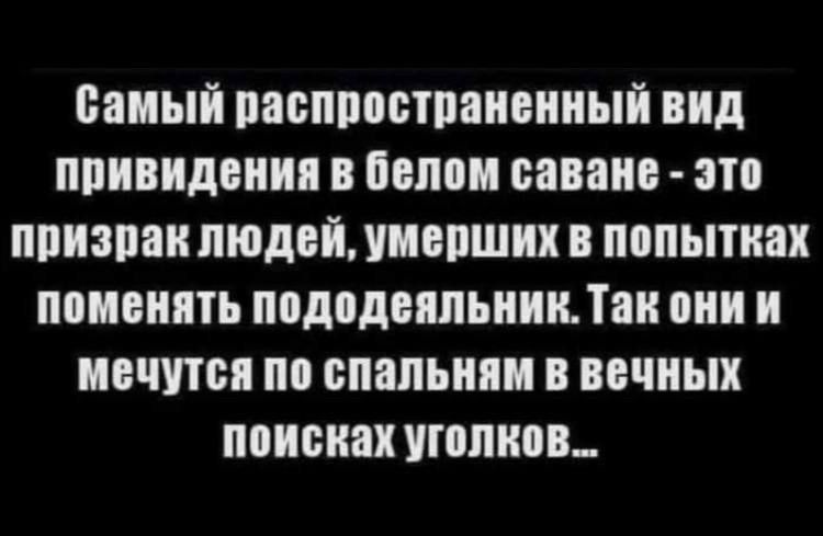 Самый распространенный вид привидения в белом саване это призрак людей умерших в попытках поменять пододеяльник Так они и мечутся по спальням в вечных поисках уголков