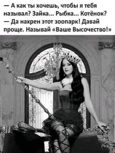 А как ты хочешь чтобы я тебя называл Зайка Рыбка Котёнок Да нахрен этот зоопарк Давай проще Называй Ваше Высочество