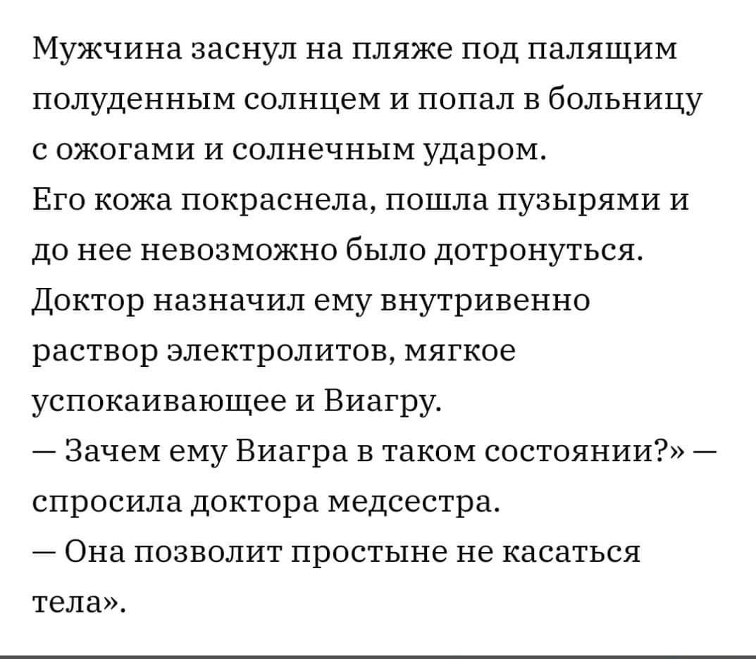 Мужчина заснул на пляже под палящим полуденным солнцем и попал в бОЛЬНИЦУ сожогами и солнечным ударом Его кожа покраснела пошла пузырями и до нее невозможно было дотронуться Доктор назначил ему внутривенно раствор электролитов мягкое успокаивающее и Виагру Зачем ему Виагра в таком состоянии спросила доктора медсестра Она позволит простыне не касаться тела