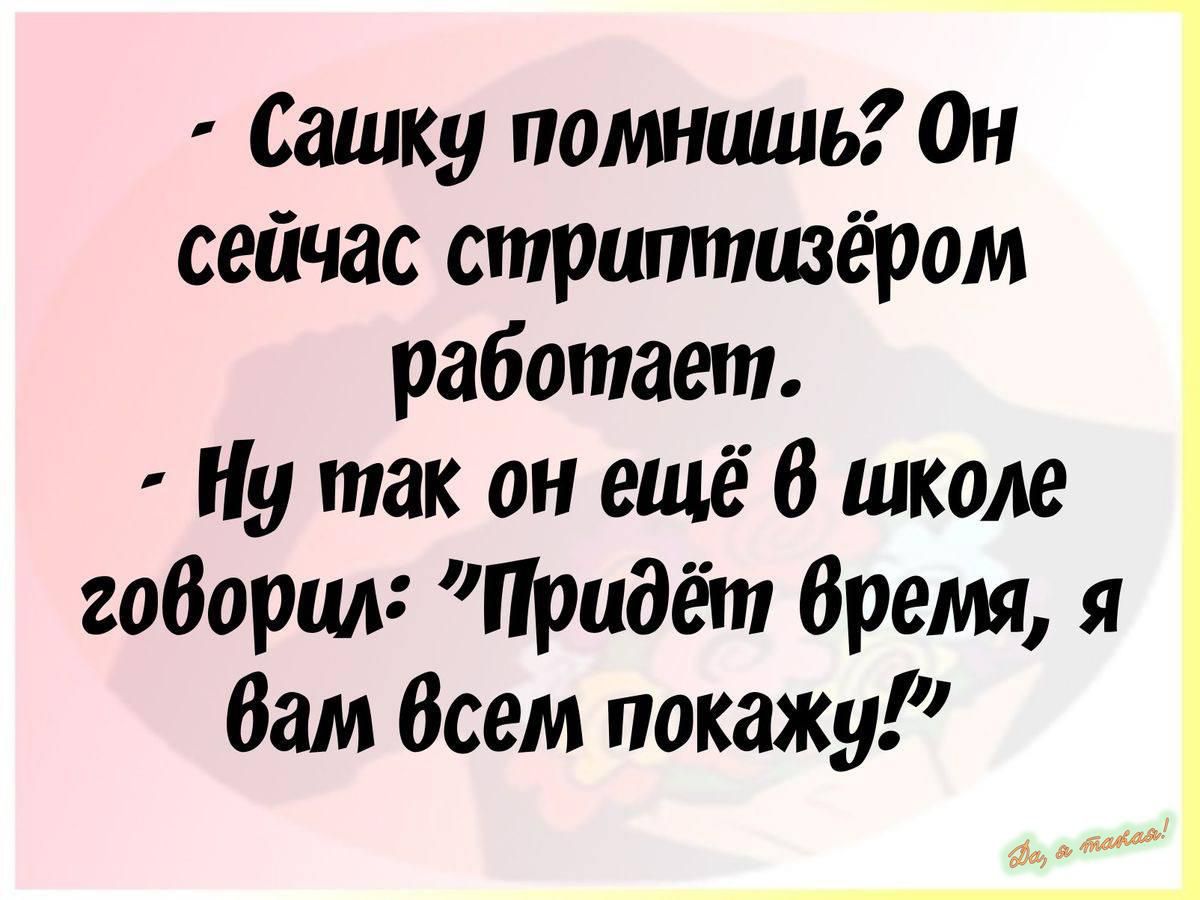 Сашку помнишь Он сейчас стратпизёром работает Ну так он ещё 6 школе говорил Придёт время я вам всем покажу