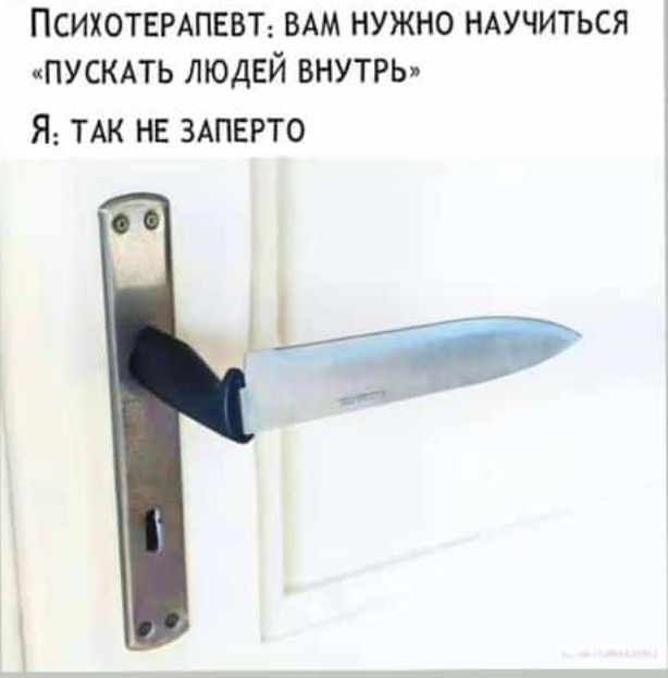 ПСИХОТЕРАПЕВТ ВАМ НУЖНО НАУЧИТЬСЯ ПУСКАТЬ ЛЮДЕЙ ВНУТРЬ Я ТАК НЕ ЗАПЕРТО