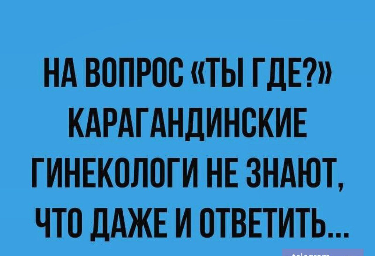 НА ВОПРОС ТЫ ГДЕ КАРАГАНДИНСКИЕ ГИНЕКОЛОГИ НЕ ЗНАЮТ ЧТО ДАЖЕ И ОТВЕТИТЬ