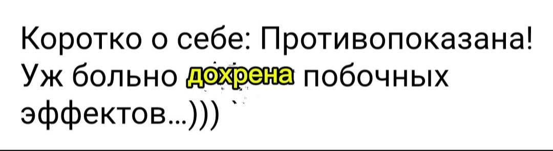 Коротко о себе Противопоказана Уж больно дежвема побочных эффектов