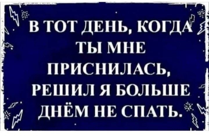 в тОт ДЕНЬ КОГДА ТЫ МНЕ ПРИСНИЛАСЬ РЕШИЛ Я БОЛЬШЕ ДНЁМ НЕ СПАтьі _