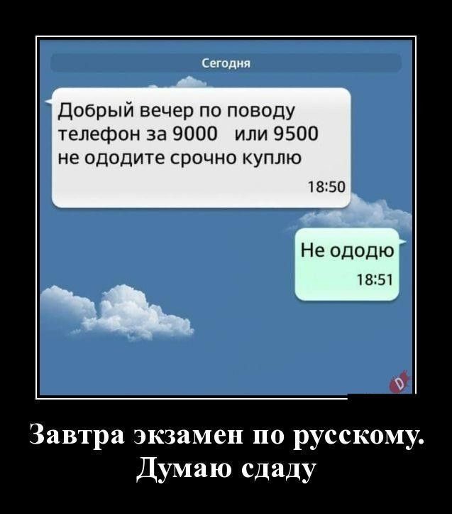 Сегодня Добрый вечер по поводу телефон за 9000 или 9500 не ододите срочно куплю Не ододю 1851 Завтра экзамен по русскому Думаю сдаду
