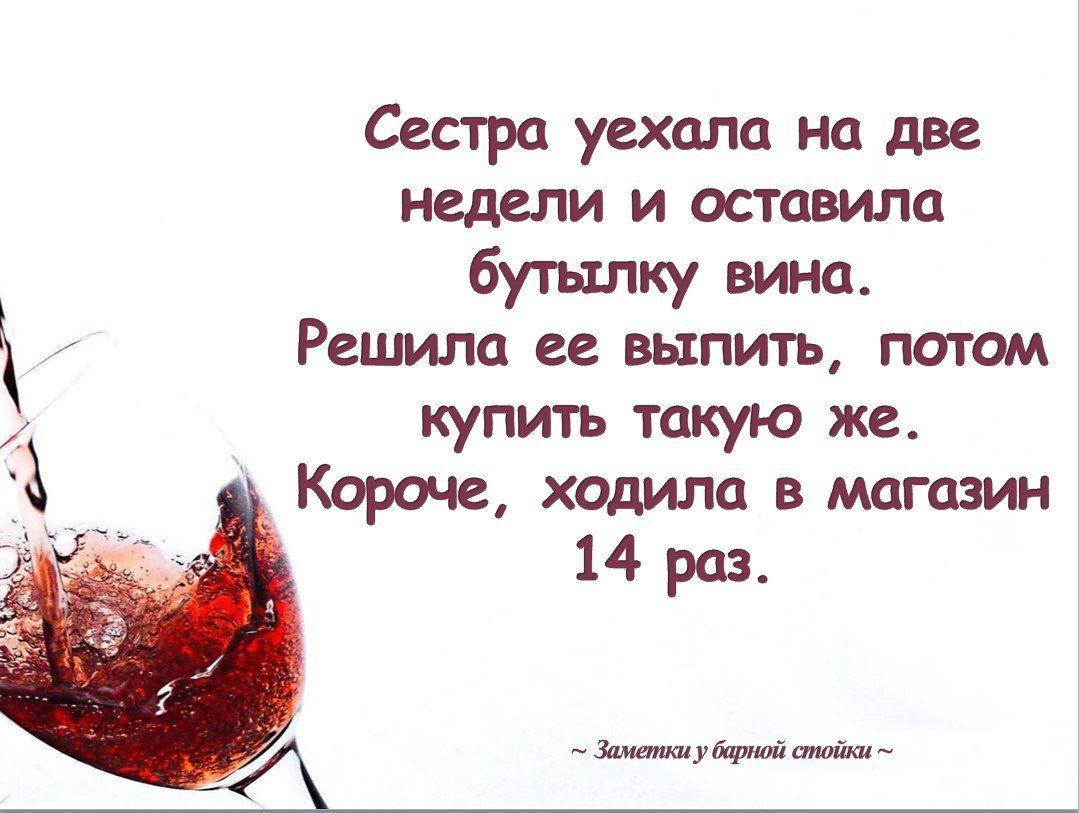 Сестра уехала на две недели и оставила бутылку вина Решила ее выпить потом купить такую же Короче ходила в магазин 14 раз Заменки у врной стойни