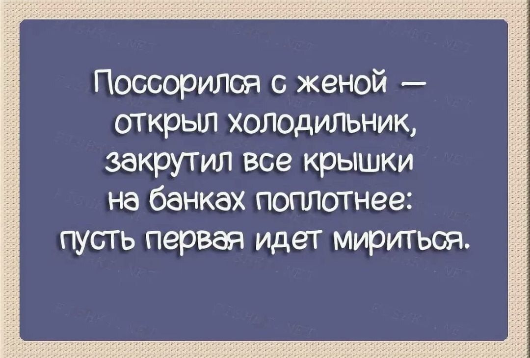 Поссорился с женой ОТКрыл холодильниК закрутил все крышки на банках поплотнее пусть первая идет мириться