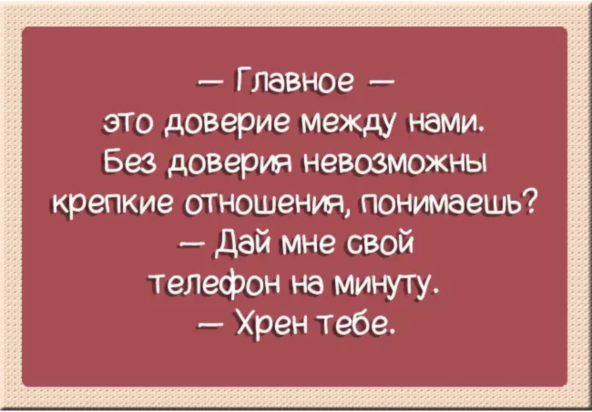 Главное это доверие между нами Без доверия невозможны крепкие отношения понимаешь Дай мне свой телефон на минуту Хрен тебе