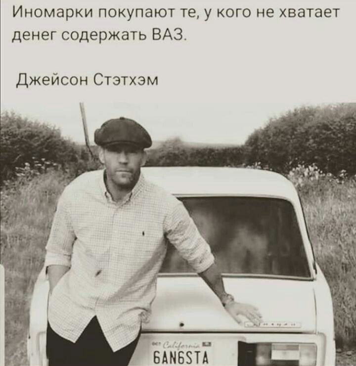 Иномари покупают те у кого не хватает денег содержать ВАЗ Джейсон Стэтхэм иг Ш вАнест И