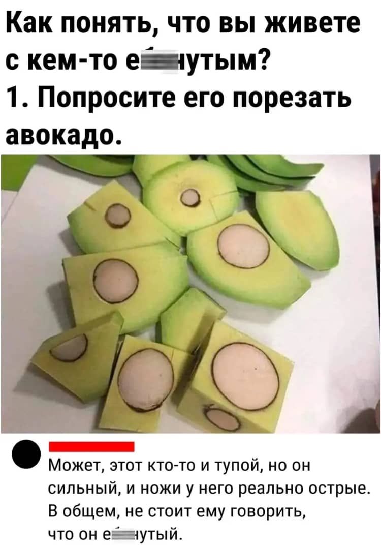 Как понять что вы живете с кем то езанутым 1 Попросите его порезать авокадо В у А Может этот кто то и тупой но он сильный и ножи у него реально острые В общем не стоит ему говорить что он еёвнутый