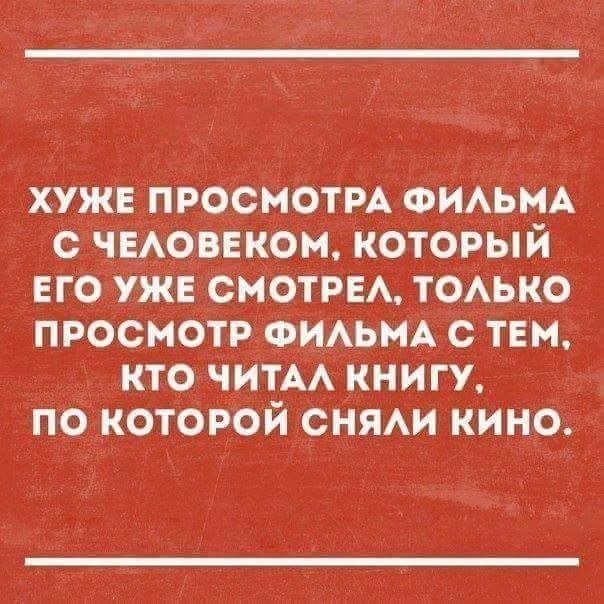 ХУЖЕ ПРОСМОТРА ФИЛЬМА С ЧЕЛОВЕКОМ КОТОРЫЙ ЕГО УЖЕ СМОТРЕЛ ТОЛЬКО ПРОСМОТР ФИЛЬМА С ТЕМ КТО ЧИТАЛ КНИГУ ПО КОТОРОЙ СНЯЛИ КИНО