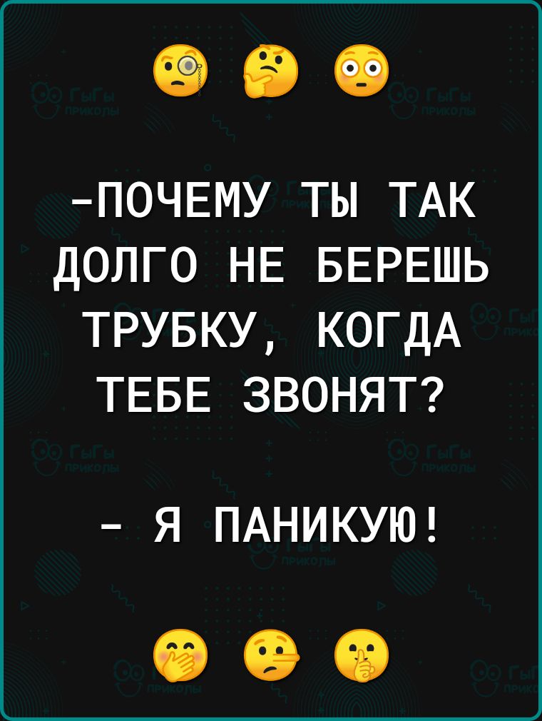ПОЧЕМУ ТЫ ТАК ДОЛГО НЕ БЕРЕШЬ ТРУБКУ КОГДА ТЕБЕ ЗВОНЯТ Я ПАНИКУЮ