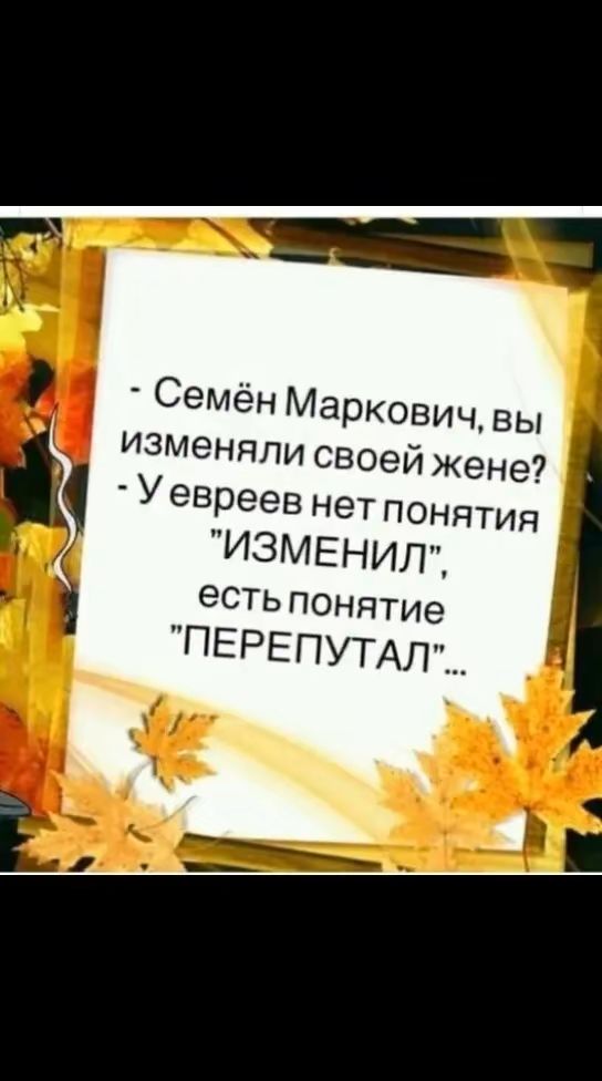 Семён Маркович вы изменялисвоейжене Уевреевнетпонятия ИЗМЕНИЛ естьпонятие ПЕРЕПУТАЛ