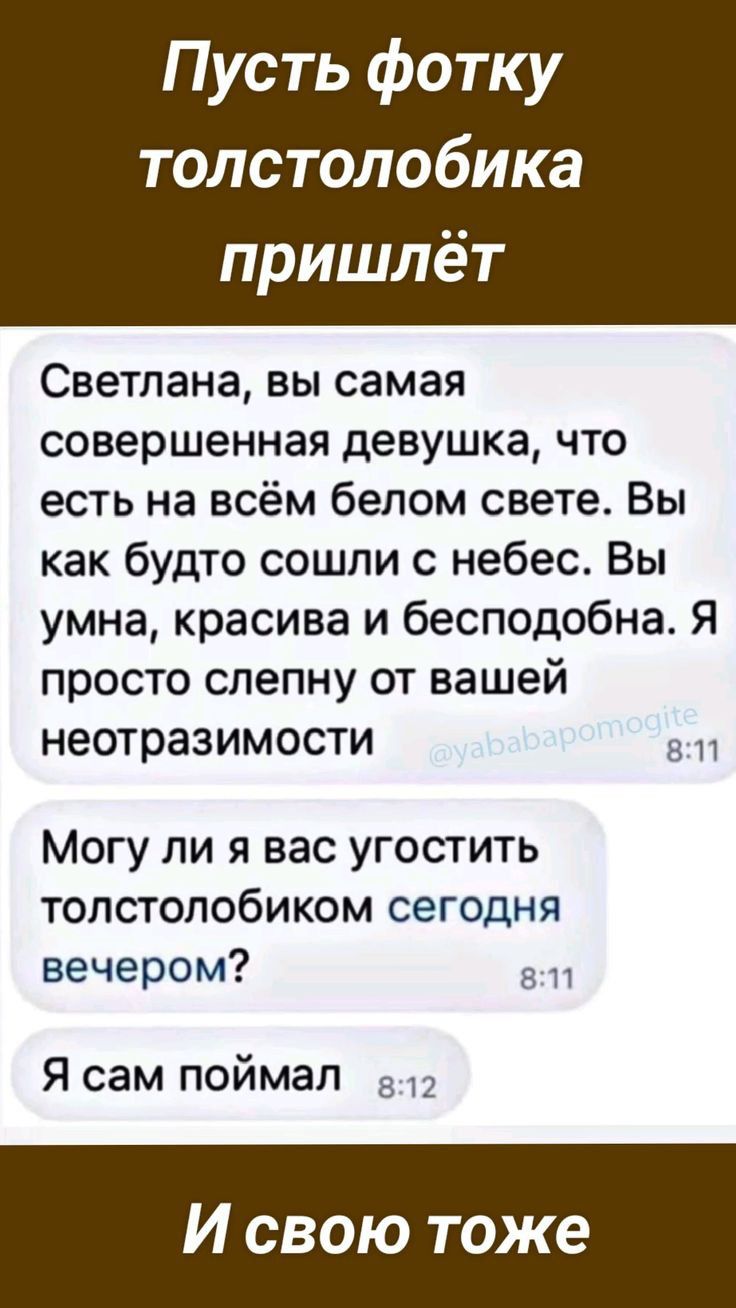 Пусть фотку толстолобика пришлёт Светлана вы самая совершенная девушка что есть на всём белом свете Вы как будто сошли с небес Вы умна красива и бесподобна Я просто слепну от вашей неотразимости Могу ли я вас угостить толстолобиком сегодня вечером Я сам поймал Г Ке 1е кег