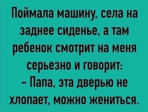 Поймала машину села на заднее сиденье а там ребенок смотрит на меня серьезно и говорит Папа эта дверью не хлопает можно жениться
