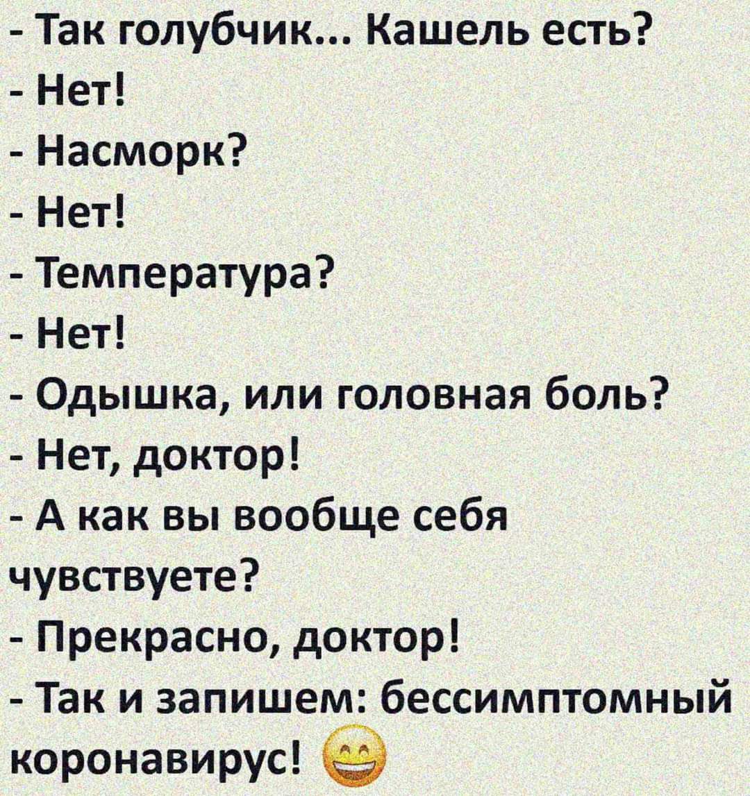 Так голубчик Кашель есть Нет Насморк Нет Температура Нет Одышка или головная боль Нет доктор А как вы вообще себя чувствуете Прекрасно доктор Так и запишем бессимптомный коронавирус