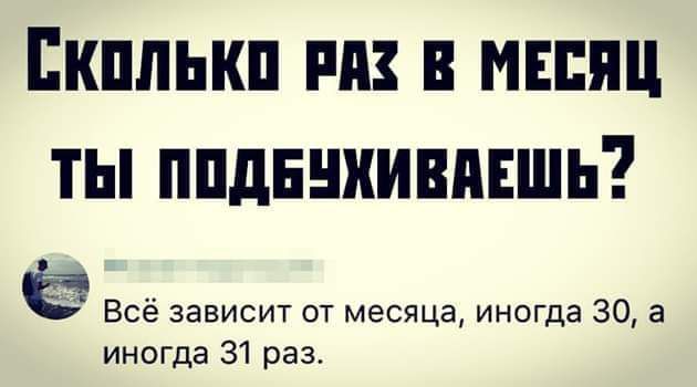 Сколько РАЗ В МЕСЯЦ ТЫ ПОДЕУХИВАЕШЬ ё Всё зависит от месяца иногда 30 а иногда 31 раз