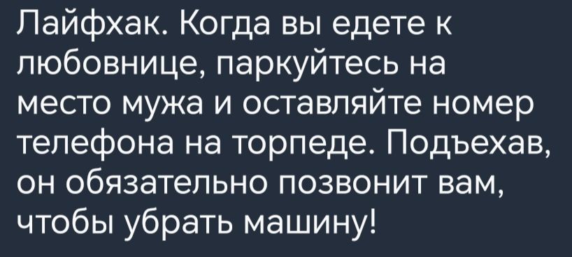 Лайфхак Когда вы едете к любовнице паркуйтесь на место мужа и оставляйте номер телефона на торпеде Подъехав он обязательно позвонит вам чтобы убрать машину
