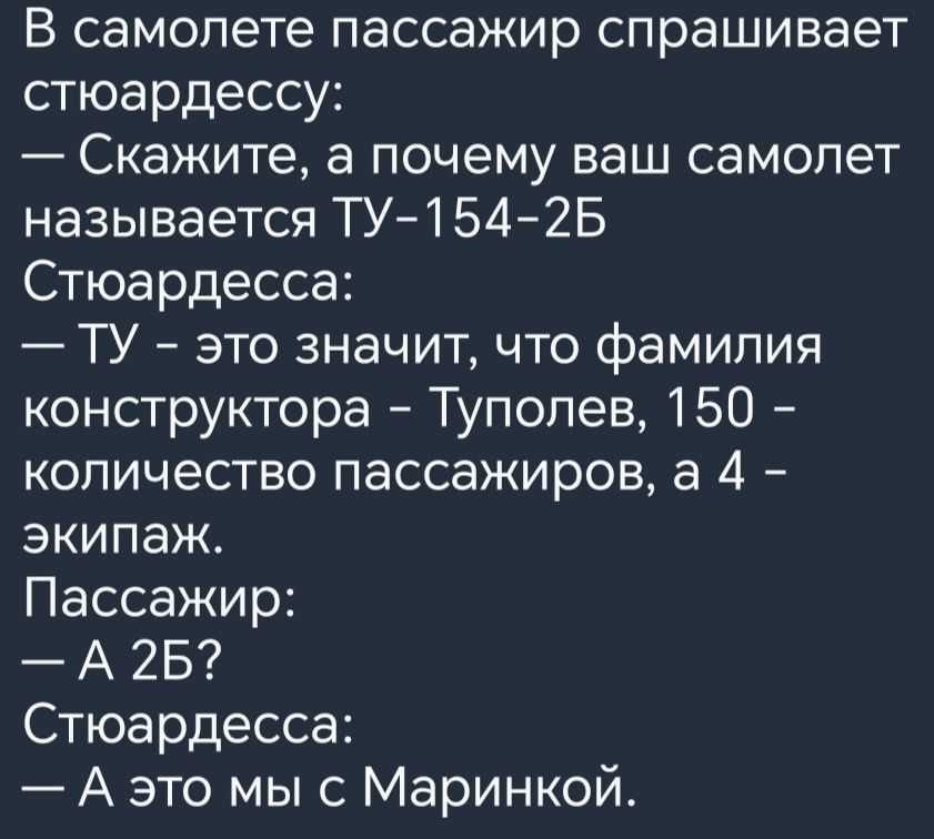 В самолете пассажир спрашивает стюардессу Скажите а почему ваш самолет называется ТУ 154 2Б Стюардесса ТУ это значит что фамилия конструктора Туполев 150 количество пассажиров а 4 экипаж Пассажир Стюардесса А это мы с Маринкой