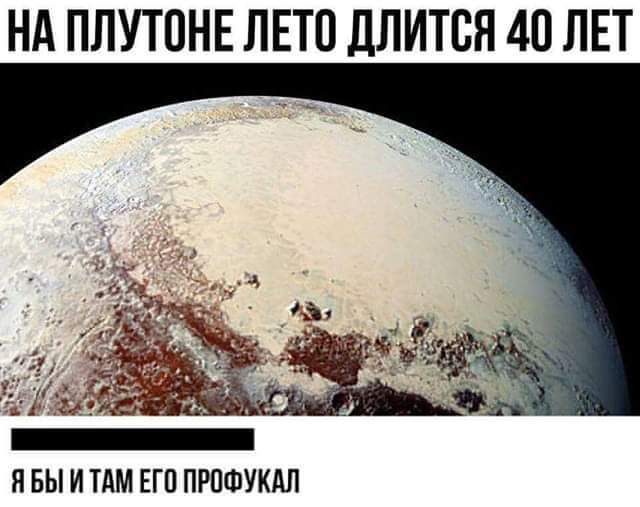 НА ПЛУТОНЕ ЛЕТО ДЛИТСЯ 40 ЛЕТ ЯБЫ ИТАМ ЕГО ПРОФУКАЛ