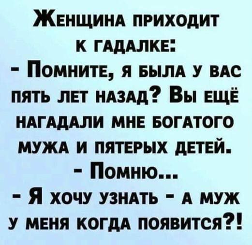 ЖеНщинА пРИХОДИТ К ГАДАЛКЕ Помните я БЫЛА У ВАС ПЯТЬ ЛЕТ НАЗАД Вы ЕЩЁ НАГАДАЛИ МНЕ БОГАТОГО МУЖА И ПЯТЕРЫХ ДЕТЕЙ Помню Я хочу УЗНАТЬ А МУЖ У МЕНЯ КОГДА ПОЯВИТСЯ