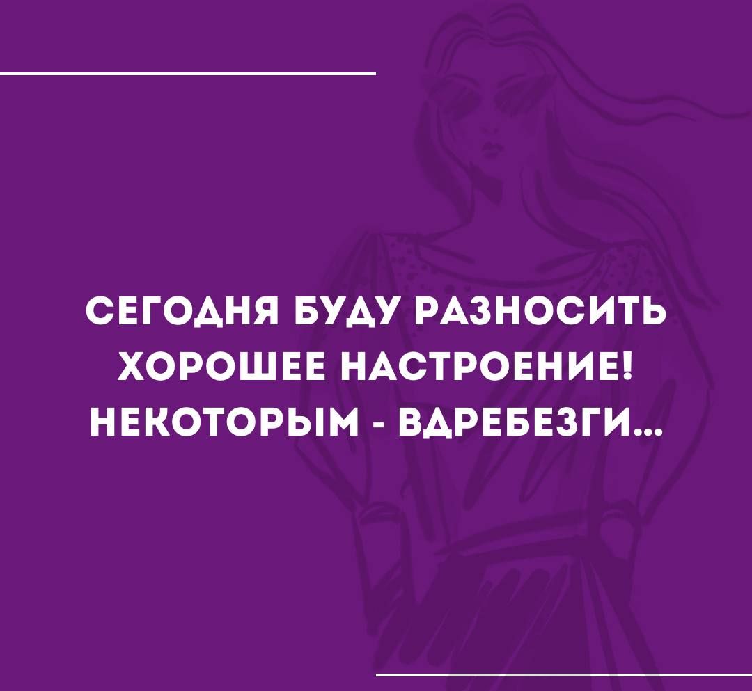 СЕГОДНЯ БУДУ РАЗНОСИТЬ ХОРОШЕЕ НАСТРОЕНИЕ НЕКОТОРЫМ ВАРЕБЕЗГИ