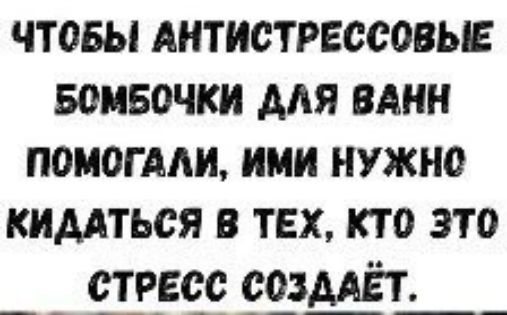 ЧТОБЫ АНТИСТРЕССОВЫЕ БОМБОЧКИ ДЛЯ ВАНН ПОМОГАЛИ ИМИ НУЖНО КИДАТЬСЯ В ТЕХ КТО ЭТО СТРЕСС СОЗДАЁТ