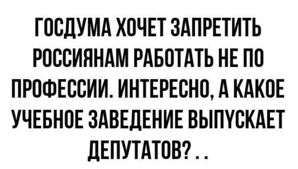 ГОСДУМА ХОЧЕТ ЗАПРЕТИТЬ РОССИЯНАМ РАБОТАТЬ НЕ ПО ПРОФЕССИИ ИНТЕРЕСНО А КАКОЕ УЧЕБНОЕ ЗАВЕДЕНИЕ ВЫПУСКАЕТ ДЕПУТАТОВ