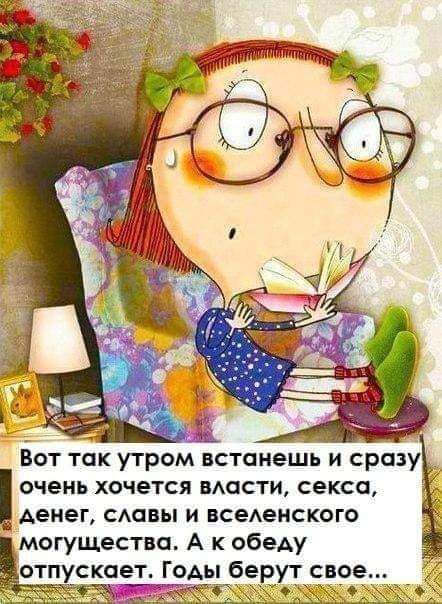 Вот так утром встанешь и сразу очень хочется власти секса денег славы и вселенского могущества А к обеду отпускает Годы берут свое ДВЕНКоО С А Ф
