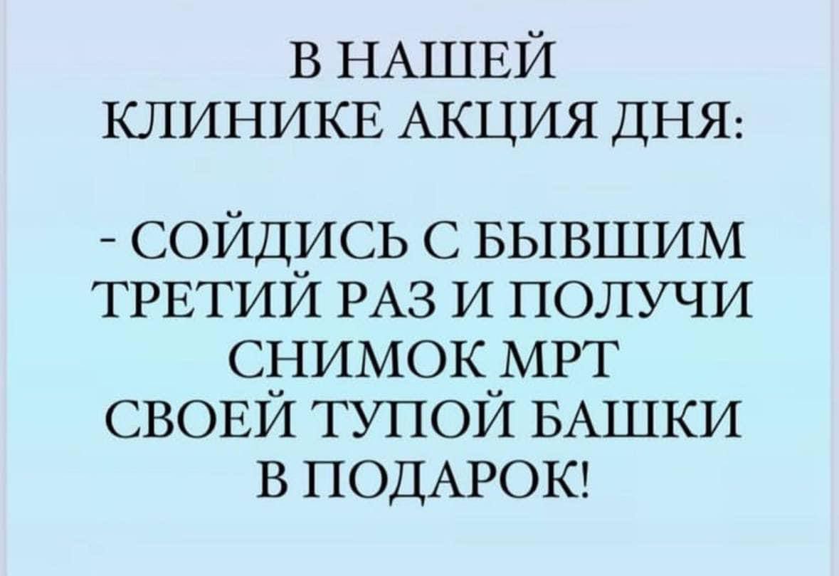 В НАШЕЙ КЛИНИКЕ АКЦИЯ ДНЯ СОЙДИСЬ С БЫВШИМ ТРЕТИЙ РАЗ И ПОЛУЧИ СНИМОК МРТ СВОЕЙ ТУПОЙ БАШКИ В ПОДАРОК