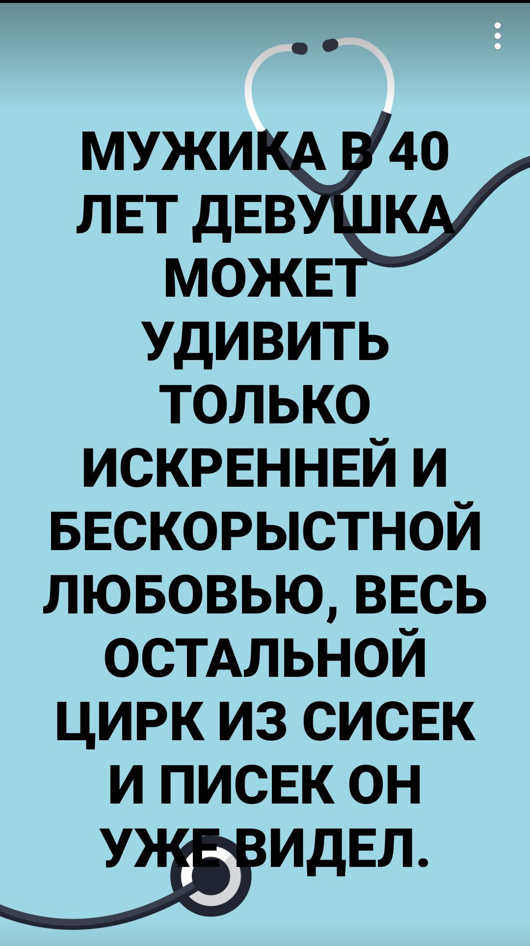 МУЖИКА В40 ЛЕТ ДЕВ МОЖЕ УДИВИТЬ тоЛЬКо ИСКРЕННЕЙ И БЕСКОРЫСТНОЙ ЛЮБОВЬЮ ВЕСЬ ОСТАЛЬНОЙ ЦИРК ИЗ СИСЕК И ПИСЕК ОН _ИДЕЛ