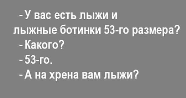 У вас есть лыжи и лыжные ботинки 53 го размера Какого 53 го А на хрена вам лыжи