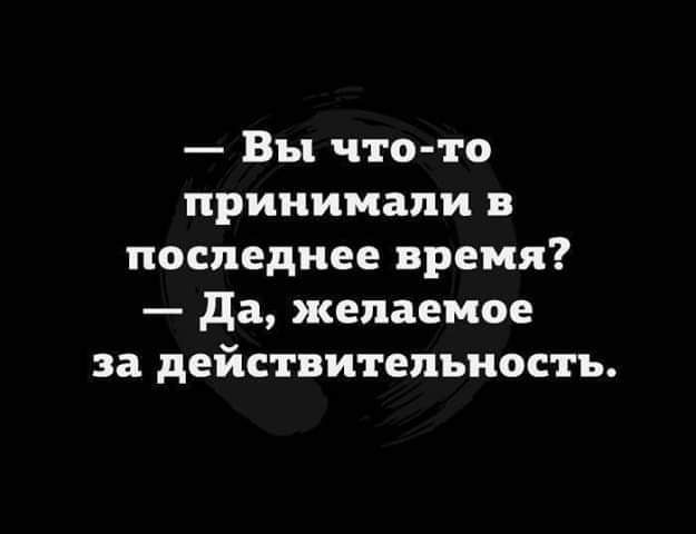 Вы что то принимали в последнее время Да желаемое за действительность