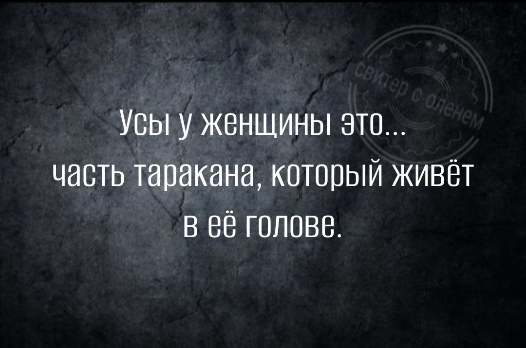 Усы у женщины эЭто часть таракана который живёт В 66 гоЛОВе