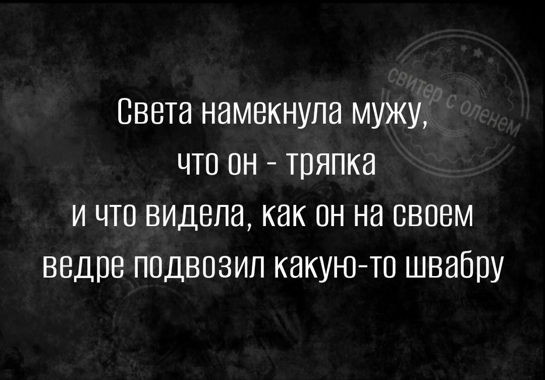 Света намекнула мужу что он тряпка И что видела как он на своем ведре подвозил какую то швабру