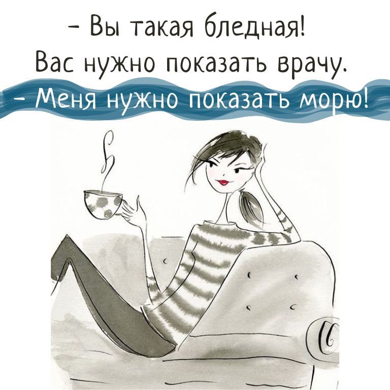 Вы такая бледная Вас нужно показать врачу Меня_ нужно показать морю