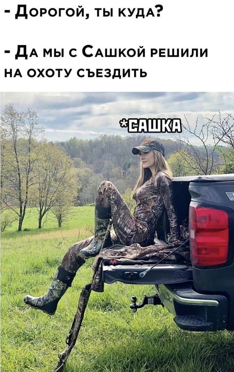 Дорогой тЫ кУДА ДАМЫ с САШКОЙ РЕШИЛИ НА ОХОТУ СЪЕЗДИТЬ