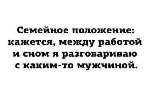 Семейное положение кажется между работой и сном я разговариваю с каким то мужчиной