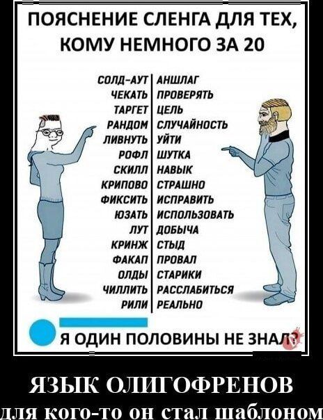 ПОЯСНЕНИЕ СЛЕНГА ДЛЯ ТЕХ КОМУ НЕМНОГО ЗА 20 СОЛД АУТ ЧЕКАТЬ ТАРГЕТ РАНДОМ ЛИВНУТЬ РОФЛ СКИЛл КРИПОВО ФИКСИТЬ ЮЗАТЬ лУТ КРИНЖ ФАКАП ОЛдЫ ЧИЛлИТЬ РИЛИ Я ОДИН ПОЛОВИНЫ НЕ ЗНАД АНШЛАГ ПРОВЕРЯТЬ ЦЕЛЬ СЛУЧАЙНОСТЬ УЙТИ ШУТКА НАВЫК СТРАШНО ИСПРАВИТЬ ИСПОЛЬЗОВАТЬ ДОБЫЧА стыд ПРОВАЛ СТАРИКИ РАССЛАБИТЬСЯ РЕАЛЬНО Я 3Ь1К О ТПГОФРЕНОВ