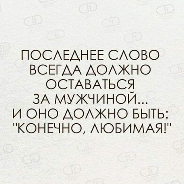ПОСЛЕДНЕЕ СЛОВО ВСЕГДА ДОЛЖНО ОСТАВАТЬСЯ ЗА МУЖЧИНОЙ И ОНО ДОЛЖНО БЫТЬ КОНЕЧНО ЛЮБИМАЯ