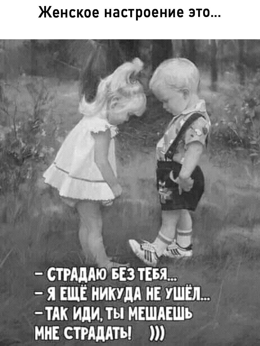 Женское настроение это СТРАДАЮ БЕЗ ТЕБЯ Я ЕЩЁ НИКУДА НЕ УШЁЛ ТАК ИДИ ТЫ МЕЩШАЕШЬ 1е 7 Т 1У1