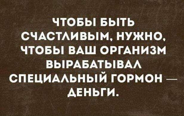 Ьке И 1 7 1 1 СЧАСТЛИВЫМ НУЖНО ЧТОБЫ ВАШ ОРГАНИЗМ ВЫРАБАТЫВАЛ СПЕЦИАЛЬНЫЙ ГОРМОН АЕНЬГИ
