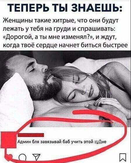 ТЕПЕРЬ ТЫ ЗНАЕШЬ Женщины такие хитрые что они будут лежать у тебя на груди и спрашивать Дорогой а ты мне изменял и ждут когда твоё сердце начнет биться быстрее И к щЕтнаиЯ Админ бля завязывай баб учить этой хужне 57 1