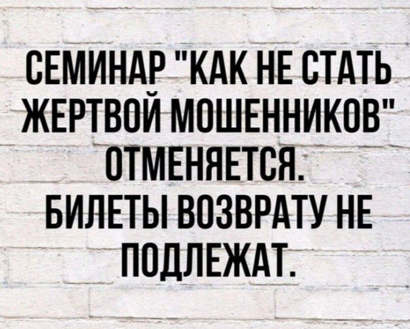 СЕМИНАР КАК НЕ СТАТЬ ЖЕРТВОЙ МОНЕННИКОВ ОТМЕНЯЕТСЯ БИЛЕТЫ ВОЗВРАТУ НЕ ПОДЛЕЖАТ