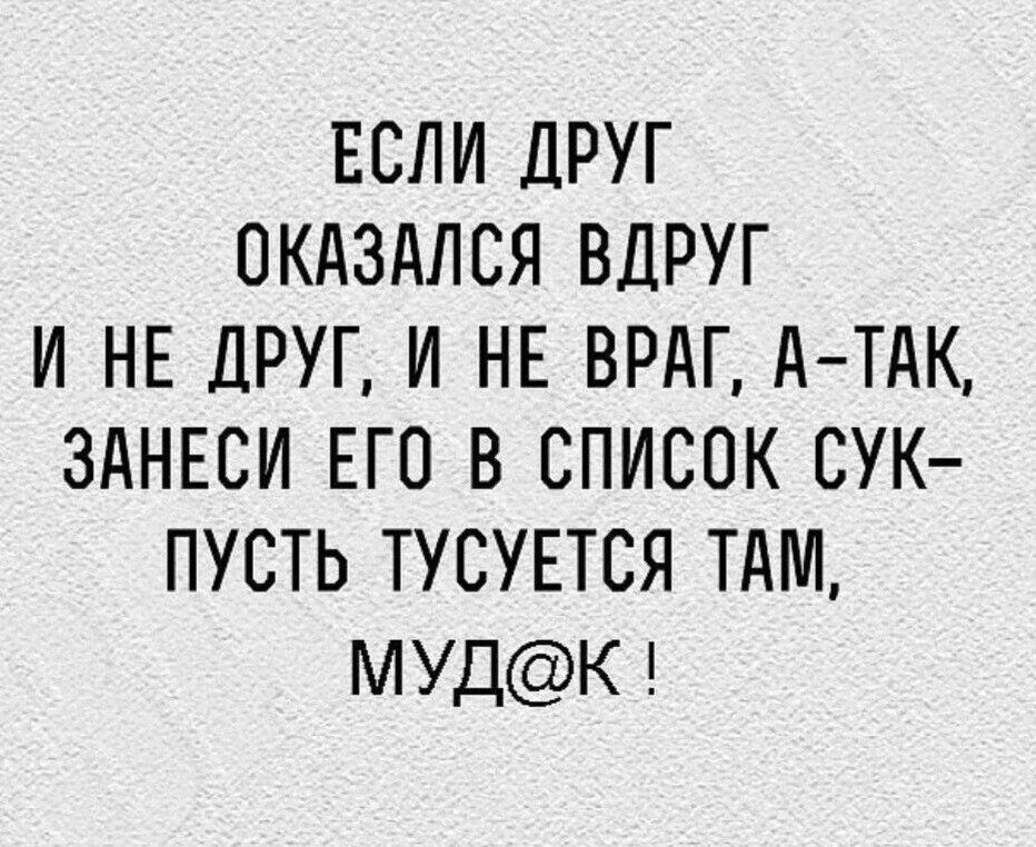 ЕСЛИ ДРУГ ОКАЗАЛСЯ ВДРУГ И НЕ ДРУГ И НЕ ВРАГ А ТАК ЗАНЕСИ ЕГО В СПИСОК СУК ПУСТЬ ТУСУЕТСЯ ТАМ МУДК